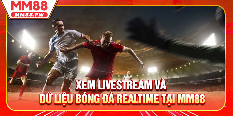 Xem livestream và dữ liệu bóng đá realtime tại MM88