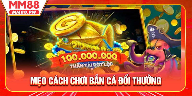 Mẹo cách chơi Bắn Cá đổi thưởng bách phát bách trúng cùng MM88
