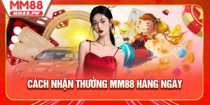 Cách Nhận Thưởng MM88 Hàng Ngày Không Bỏ Lỡ Ưu Đãi